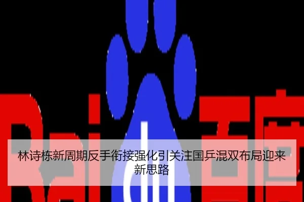 林诗栋新周期反手衔接强化引关注国乒混双布局迎来新思路