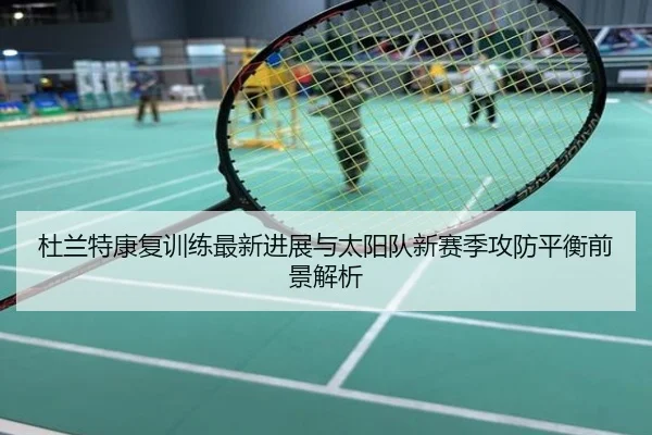 杜兰特康复训练最新进展与太阳队新赛季攻防平衡前景解析