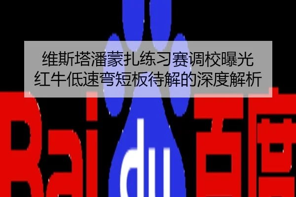 维斯塔潘蒙扎练习赛调校曝光 红牛低速弯短板待解的深度解析