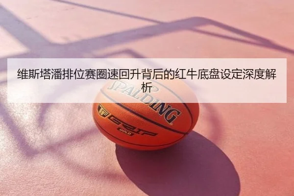 维斯塔潘排位赛圈速回升背后的红牛底盘设定深度解析