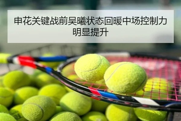 申花关键战前吴曦状态回暖中场控制力明显提升