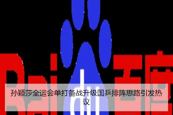 孙颖莎全运会单打备战升级国乒排阵思路引发热议